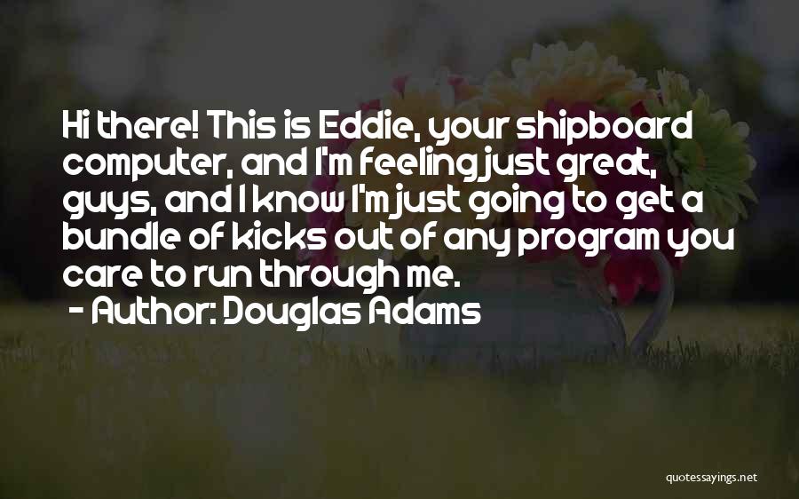 Douglas Adams Quotes: Hi There! This Is Eddie, Your Shipboard Computer, And I'm Feeling Just Great, Guys, And I Know I'm Just Going