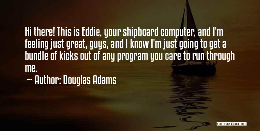 Douglas Adams Quotes: Hi There! This Is Eddie, Your Shipboard Computer, And I'm Feeling Just Great, Guys, And I Know I'm Just Going