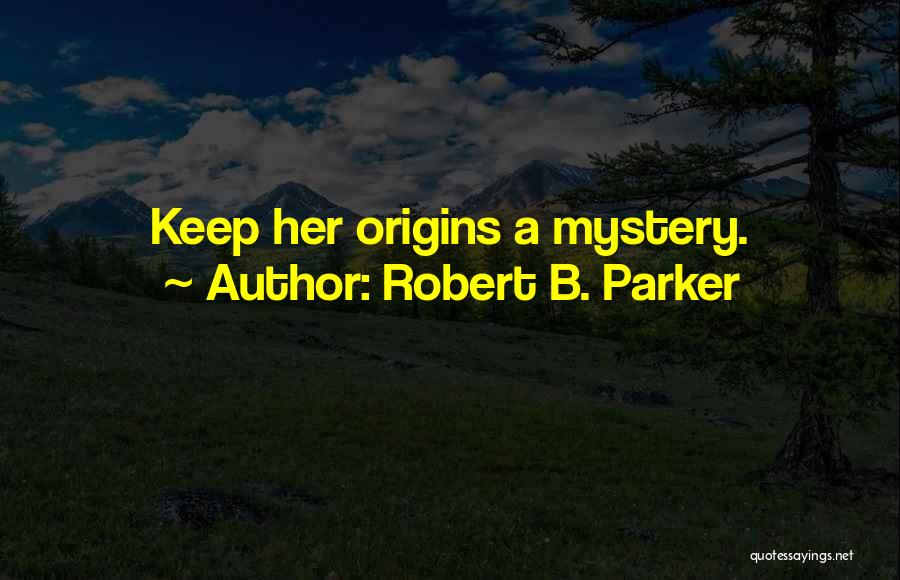 Robert B. Parker Quotes: Keep Her Origins A Mystery.