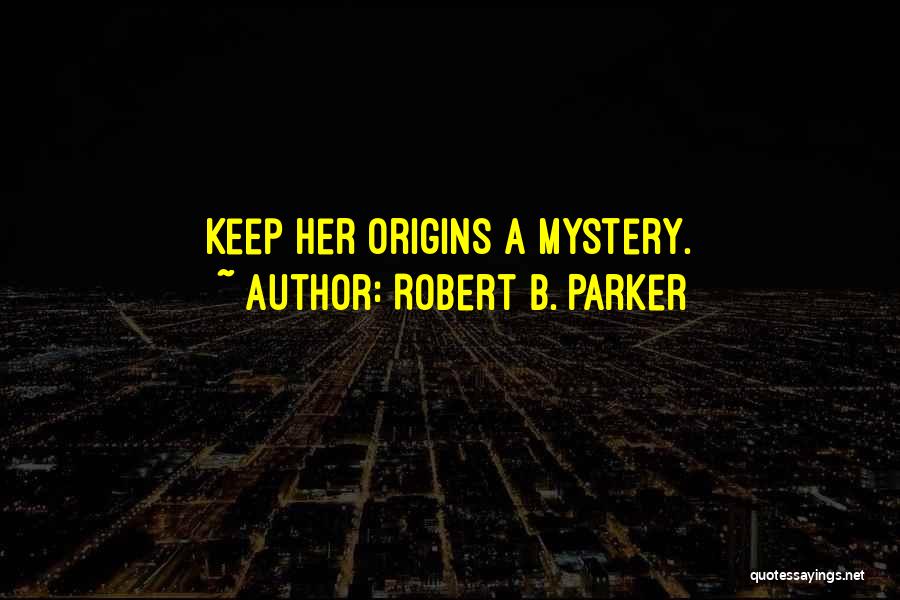 Robert B. Parker Quotes: Keep Her Origins A Mystery.