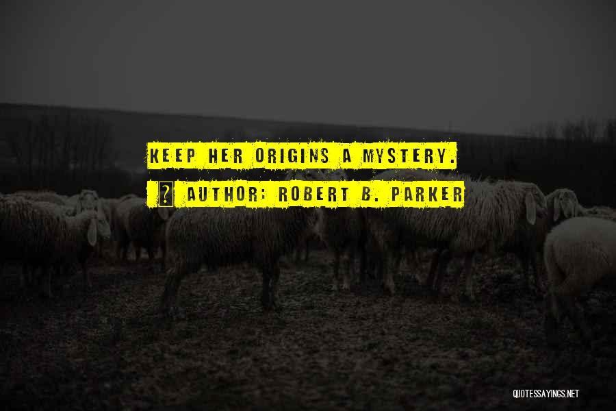 Robert B. Parker Quotes: Keep Her Origins A Mystery.