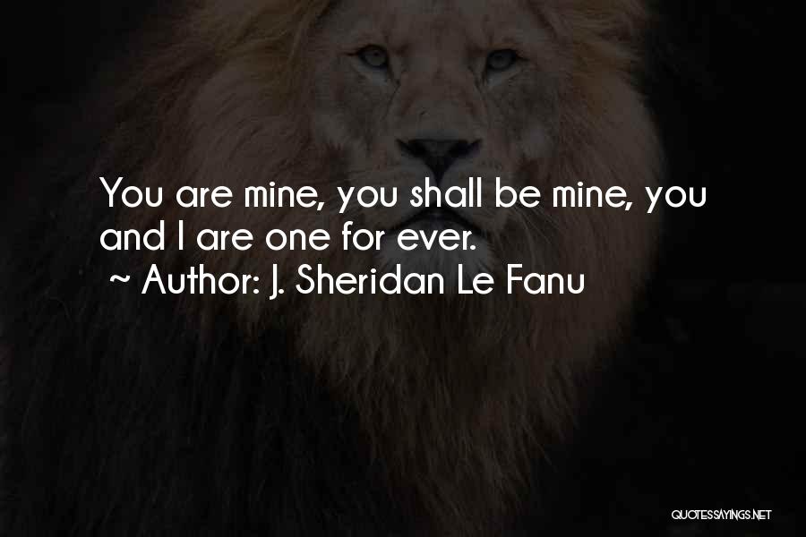 J. Sheridan Le Fanu Quotes: You Are Mine, You Shall Be Mine, You And I Are One For Ever.
