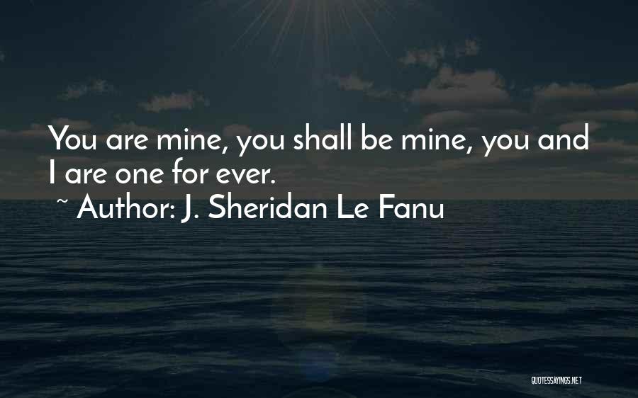 J. Sheridan Le Fanu Quotes: You Are Mine, You Shall Be Mine, You And I Are One For Ever.