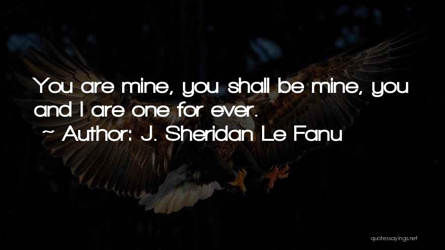J. Sheridan Le Fanu Quotes: You Are Mine, You Shall Be Mine, You And I Are One For Ever.
