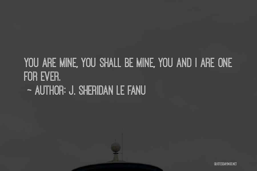 J. Sheridan Le Fanu Quotes: You Are Mine, You Shall Be Mine, You And I Are One For Ever.