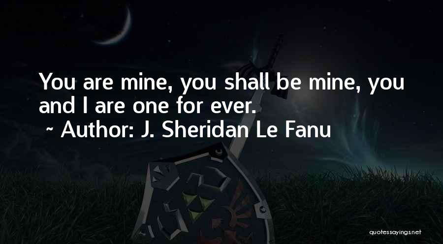 J. Sheridan Le Fanu Quotes: You Are Mine, You Shall Be Mine, You And I Are One For Ever.