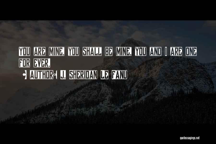 J. Sheridan Le Fanu Quotes: You Are Mine, You Shall Be Mine, You And I Are One For Ever.