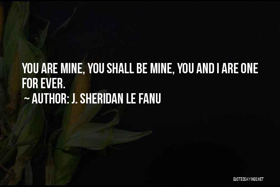 J. Sheridan Le Fanu Quotes: You Are Mine, You Shall Be Mine, You And I Are One For Ever.