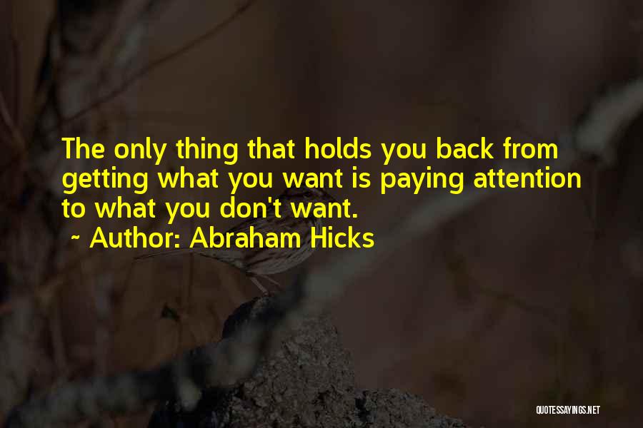 Abraham Hicks Quotes: The Only Thing That Holds You Back From Getting What You Want Is Paying Attention To What You Don't Want.