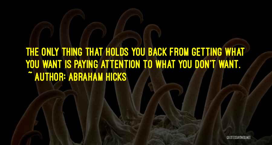 Abraham Hicks Quotes: The Only Thing That Holds You Back From Getting What You Want Is Paying Attention To What You Don't Want.