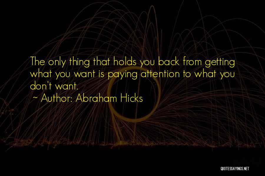 Abraham Hicks Quotes: The Only Thing That Holds You Back From Getting What You Want Is Paying Attention To What You Don't Want.