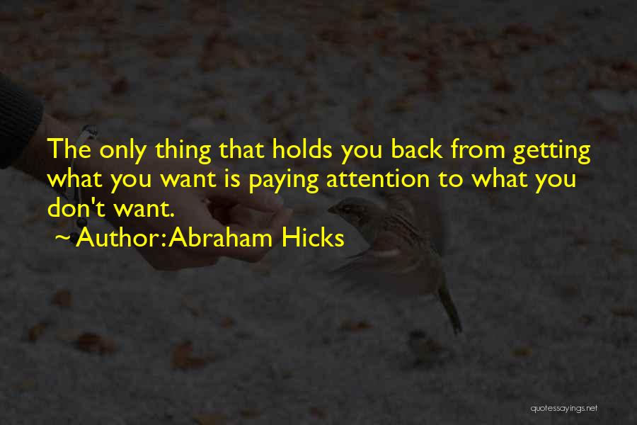 Abraham Hicks Quotes: The Only Thing That Holds You Back From Getting What You Want Is Paying Attention To What You Don't Want.