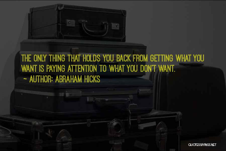 Abraham Hicks Quotes: The Only Thing That Holds You Back From Getting What You Want Is Paying Attention To What You Don't Want.