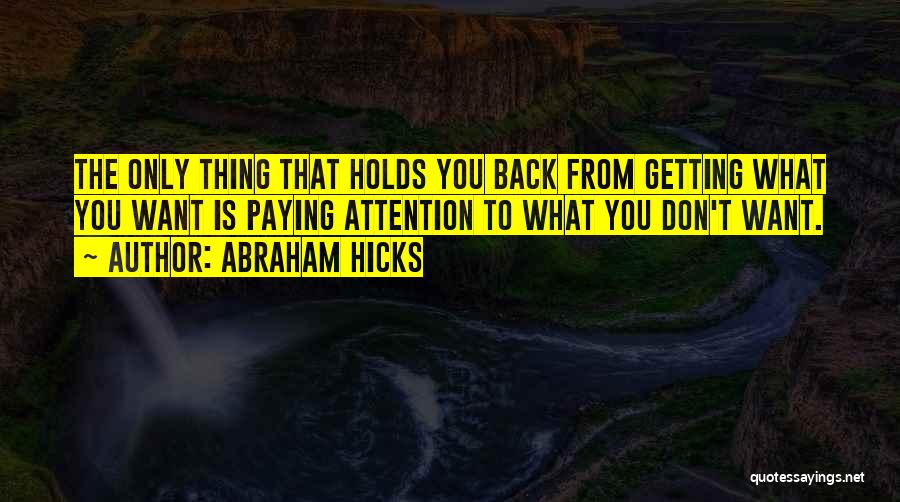 Abraham Hicks Quotes: The Only Thing That Holds You Back From Getting What You Want Is Paying Attention To What You Don't Want.