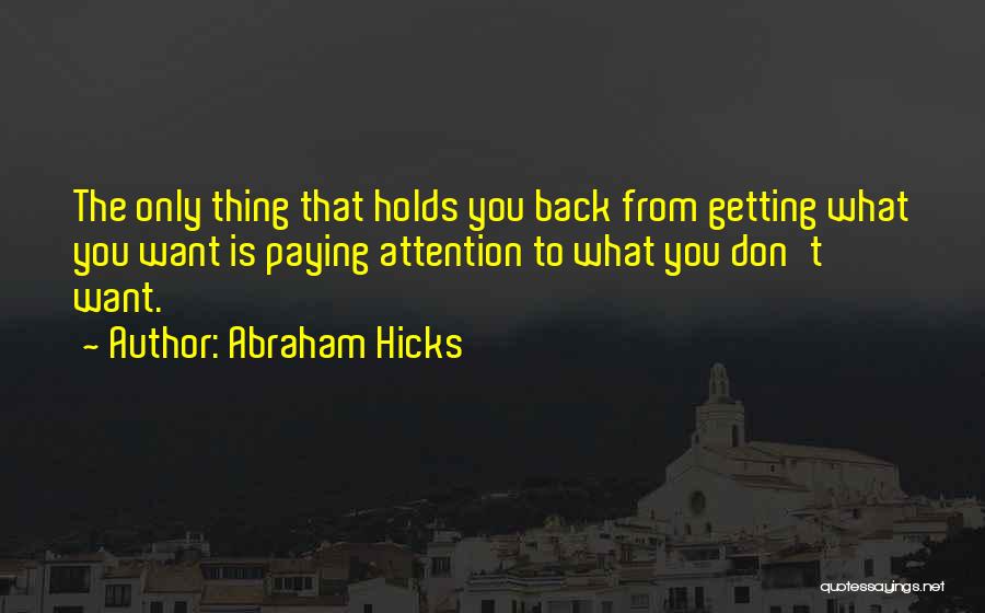 Abraham Hicks Quotes: The Only Thing That Holds You Back From Getting What You Want Is Paying Attention To What You Don't Want.