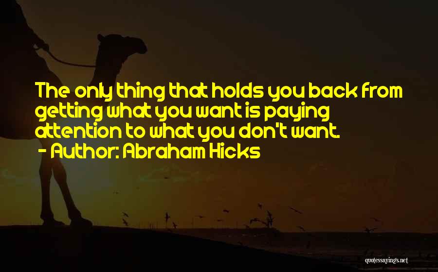 Abraham Hicks Quotes: The Only Thing That Holds You Back From Getting What You Want Is Paying Attention To What You Don't Want.