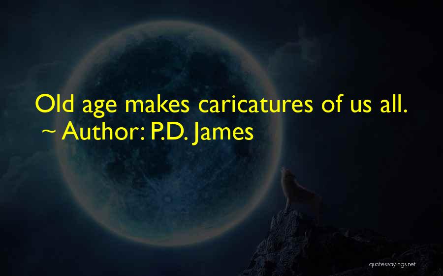 P.D. James Quotes: Old Age Makes Caricatures Of Us All.