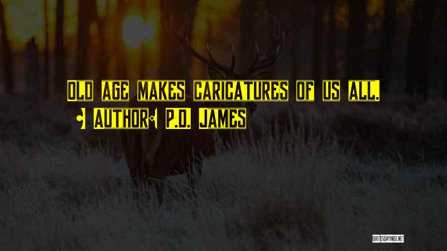P.D. James Quotes: Old Age Makes Caricatures Of Us All.
