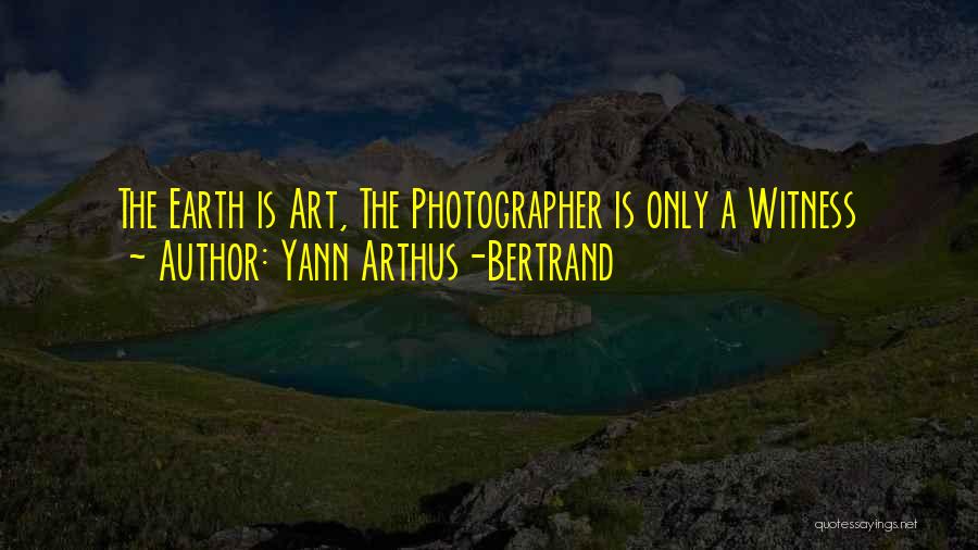 Yann Arthus-Bertrand Quotes: The Earth Is Art, The Photographer Is Only A Witness