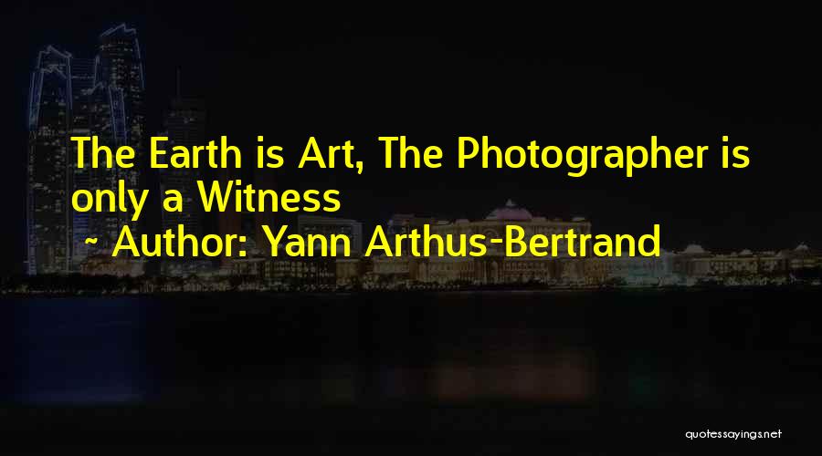 Yann Arthus-Bertrand Quotes: The Earth Is Art, The Photographer Is Only A Witness