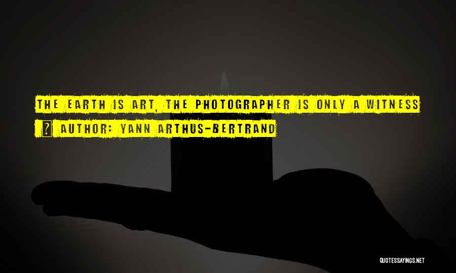 Yann Arthus-Bertrand Quotes: The Earth Is Art, The Photographer Is Only A Witness