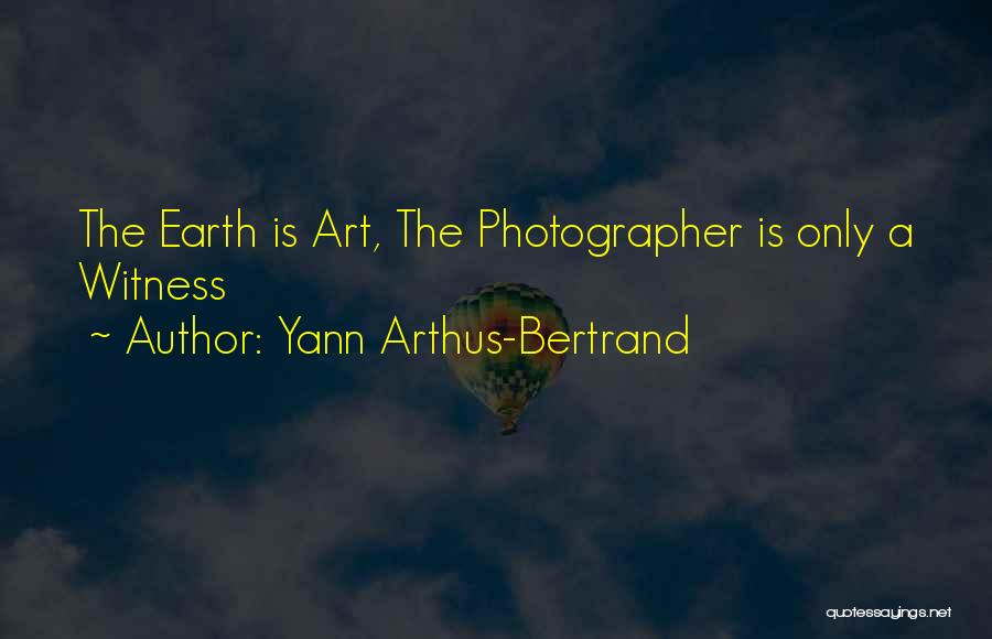 Yann Arthus-Bertrand Quotes: The Earth Is Art, The Photographer Is Only A Witness