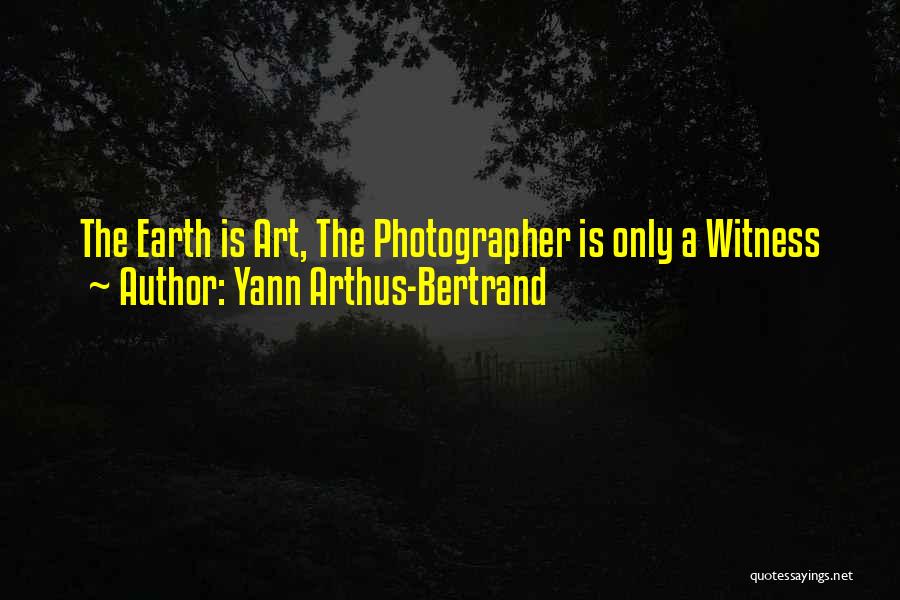 Yann Arthus-Bertrand Quotes: The Earth Is Art, The Photographer Is Only A Witness