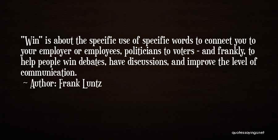 Frank Luntz Quotes: Win Is About The Specific Use Of Specific Words To Connect You To Your Employer Or Employees, Politicians To Voters