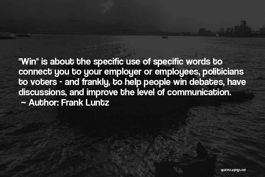 Frank Luntz Quotes: Win Is About The Specific Use Of Specific Words To Connect You To Your Employer Or Employees, Politicians To Voters