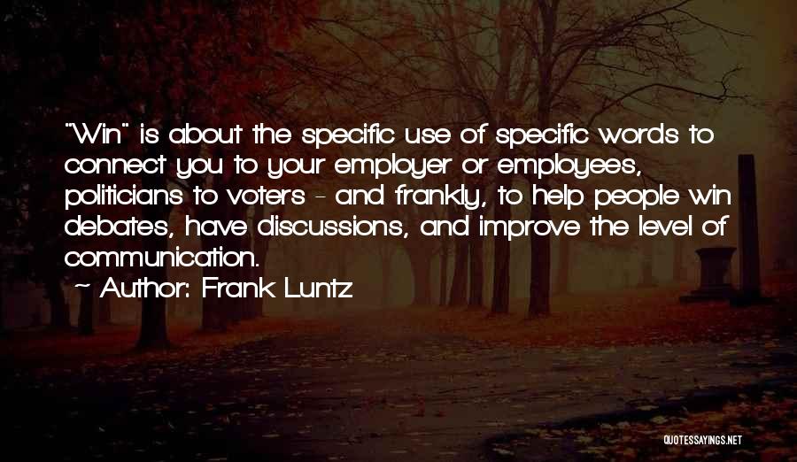 Frank Luntz Quotes: Win Is About The Specific Use Of Specific Words To Connect You To Your Employer Or Employees, Politicians To Voters