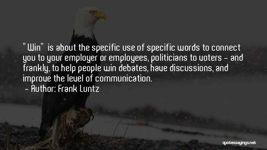 Frank Luntz Quotes: Win Is About The Specific Use Of Specific Words To Connect You To Your Employer Or Employees, Politicians To Voters