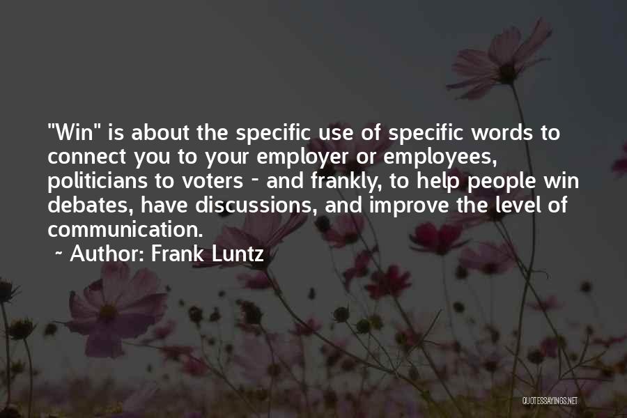 Frank Luntz Quotes: Win Is About The Specific Use Of Specific Words To Connect You To Your Employer Or Employees, Politicians To Voters