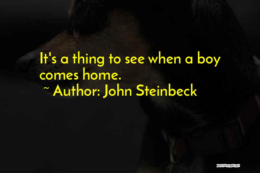 John Steinbeck Quotes: It's A Thing To See When A Boy Comes Home.