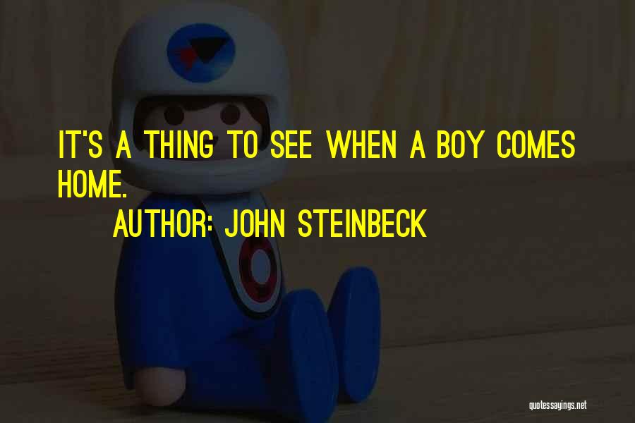 John Steinbeck Quotes: It's A Thing To See When A Boy Comes Home.