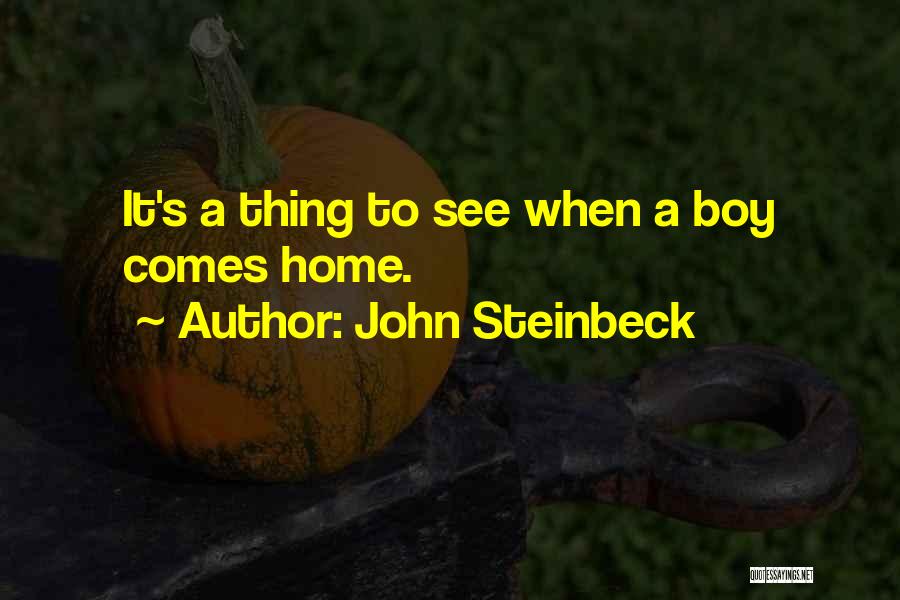 John Steinbeck Quotes: It's A Thing To See When A Boy Comes Home.