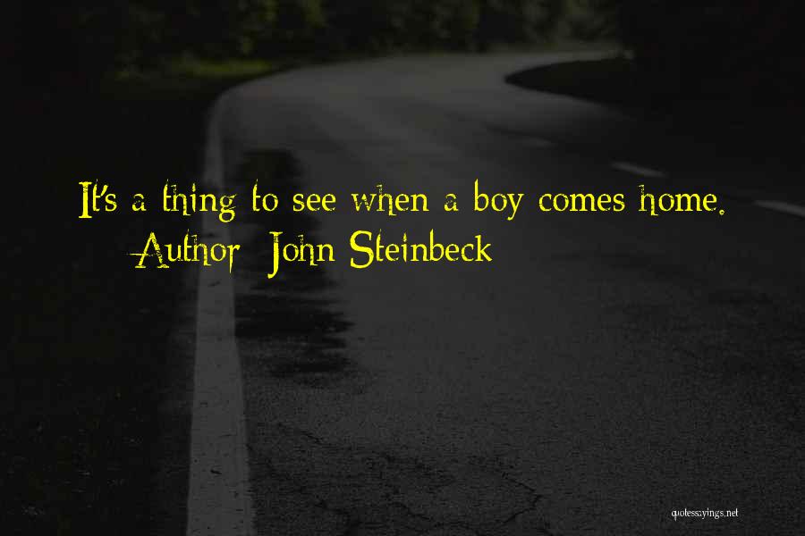 John Steinbeck Quotes: It's A Thing To See When A Boy Comes Home.