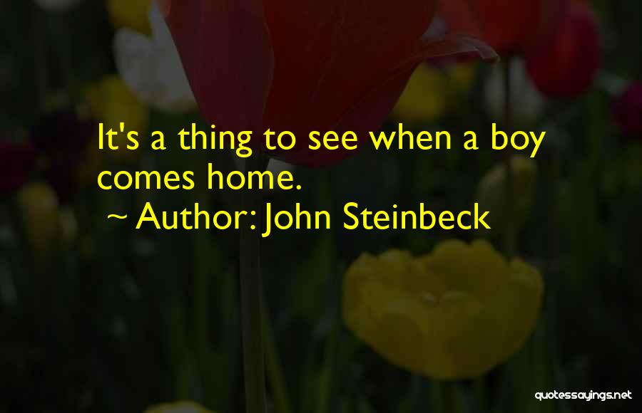 John Steinbeck Quotes: It's A Thing To See When A Boy Comes Home.