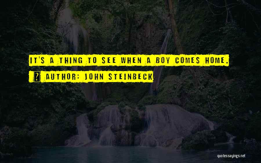 John Steinbeck Quotes: It's A Thing To See When A Boy Comes Home.