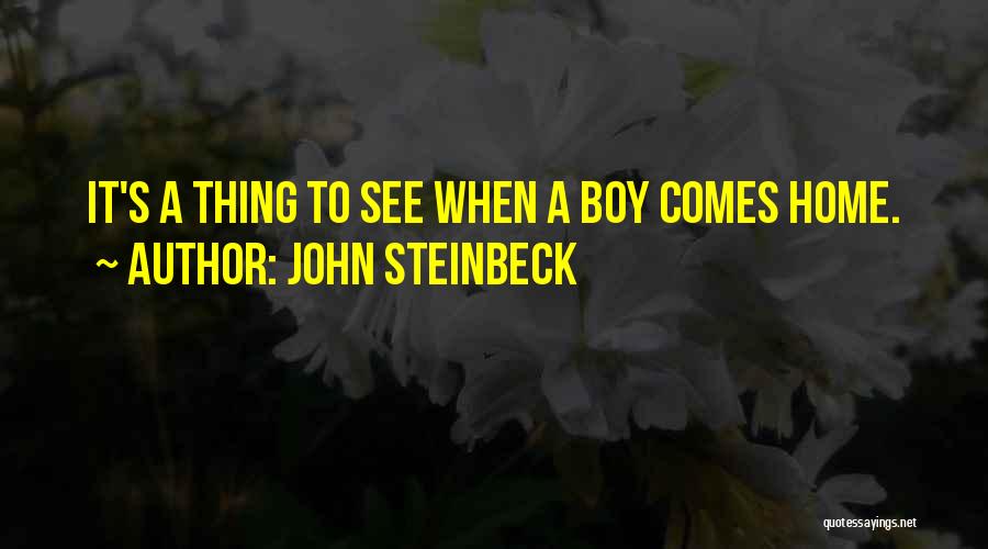 John Steinbeck Quotes: It's A Thing To See When A Boy Comes Home.