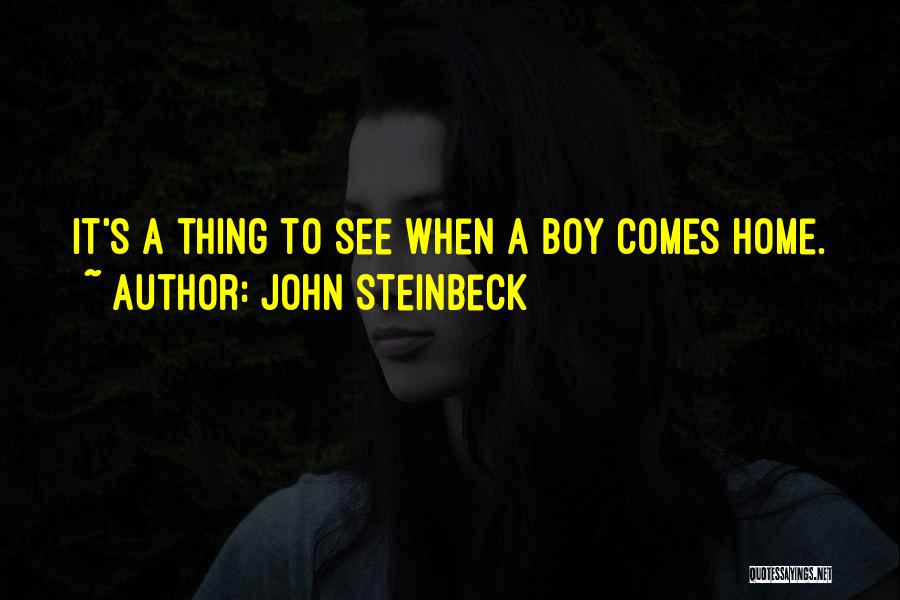 John Steinbeck Quotes: It's A Thing To See When A Boy Comes Home.