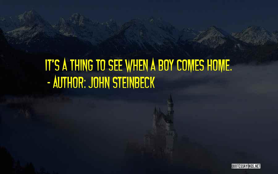 John Steinbeck Quotes: It's A Thing To See When A Boy Comes Home.