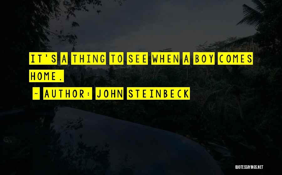 John Steinbeck Quotes: It's A Thing To See When A Boy Comes Home.