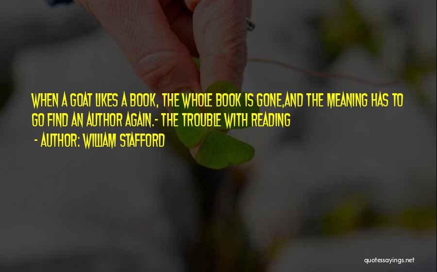 William Stafford Quotes: When A Goat Likes A Book, The Whole Book Is Gone,and The Meaning Has To Go Find An Author Again.-