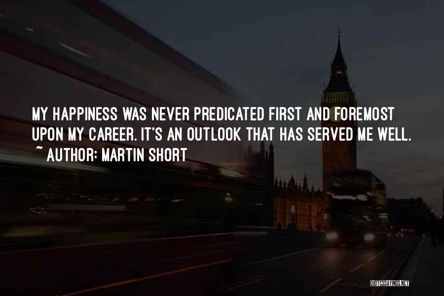 Martin Short Quotes: My Happiness Was Never Predicated First And Foremost Upon My Career. It's An Outlook That Has Served Me Well.