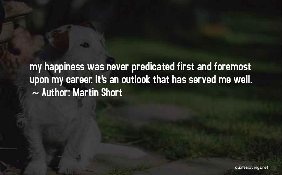 Martin Short Quotes: My Happiness Was Never Predicated First And Foremost Upon My Career. It's An Outlook That Has Served Me Well.