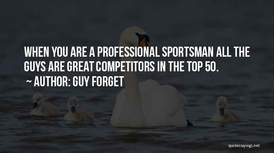 Guy Forget Quotes: When You Are A Professional Sportsman All The Guys Are Great Competitors In The Top 50.