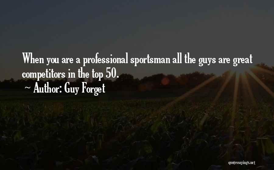 Guy Forget Quotes: When You Are A Professional Sportsman All The Guys Are Great Competitors In The Top 50.