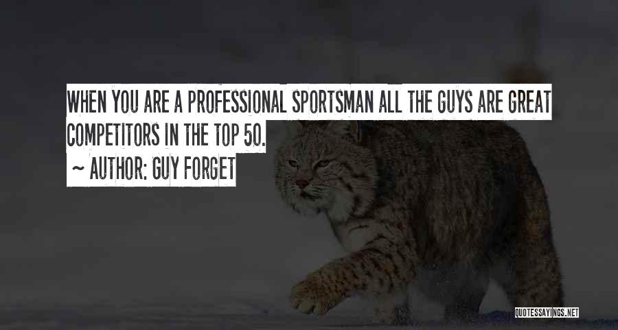 Guy Forget Quotes: When You Are A Professional Sportsman All The Guys Are Great Competitors In The Top 50.