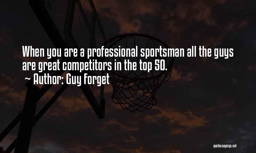 Guy Forget Quotes: When You Are A Professional Sportsman All The Guys Are Great Competitors In The Top 50.