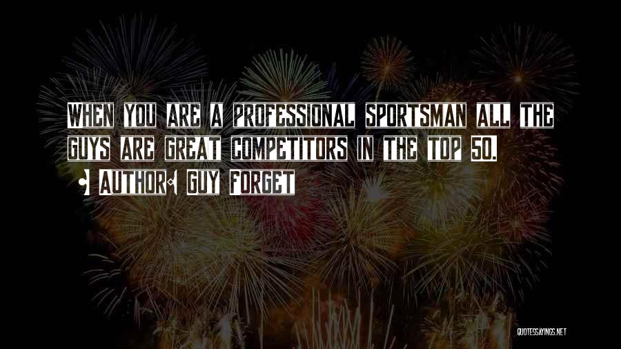 Guy Forget Quotes: When You Are A Professional Sportsman All The Guys Are Great Competitors In The Top 50.